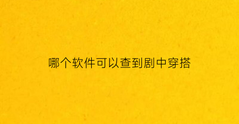 哪个软件可以查到剧中穿搭(什么软件可以看自己的穿搭)