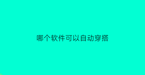 哪个软件可以自动穿搭(有什么可以穿搭的软件可以自己搭配)