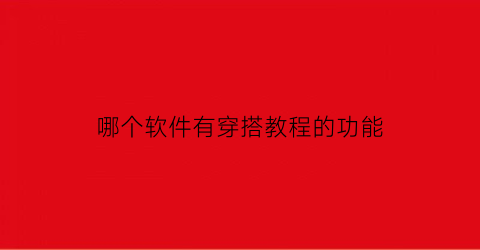 哪个软件有穿搭教程的功能(哪个软件有穿搭教程的功能啊)