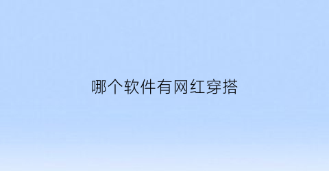 哪个软件有网红穿搭(哪个软件穿搭好看)