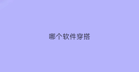 哪个软件穿搭(哪个软件穿搭比较好看)