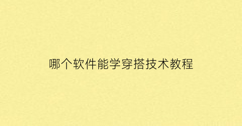 哪个软件能学穿搭技术教程(哪个软件能学穿搭技术教程呢)