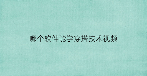 哪个软件能学穿搭技术视频(哪个软件可以学穿搭)