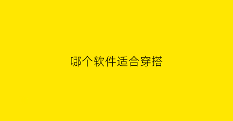 哪个软件适合穿搭(那个穿搭软件好用)