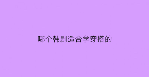 哪个韩剧适合学穿搭的(穿搭很好看的韩剧)