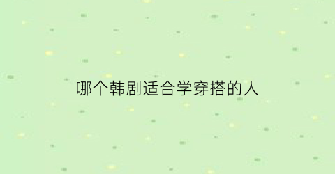 哪个韩剧适合学穿搭的人(哪部韩剧穿搭好看)