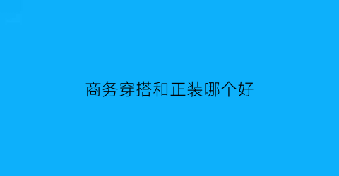 商务穿搭和正装哪个好