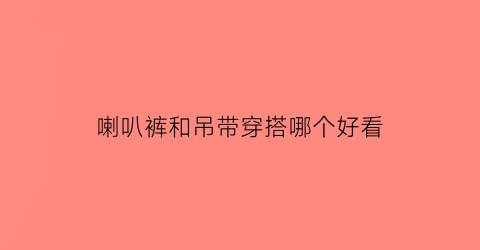 喇叭裤和吊带穿搭哪个好看(喇叭裤可以搭配什么上衣)