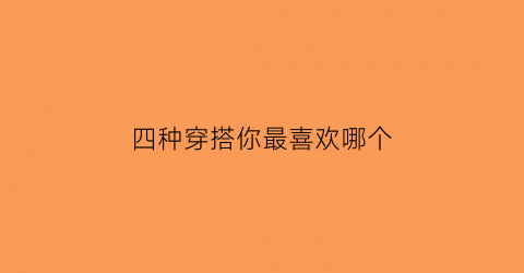 四种穿搭你最喜欢哪个(穿搭有哪些)