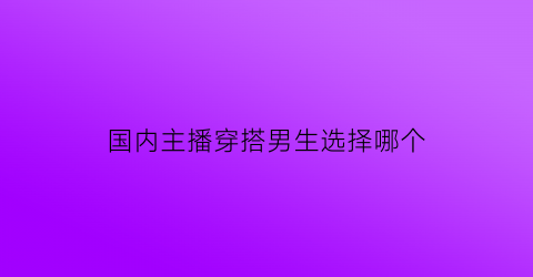 国内主播穿搭男生选择哪个