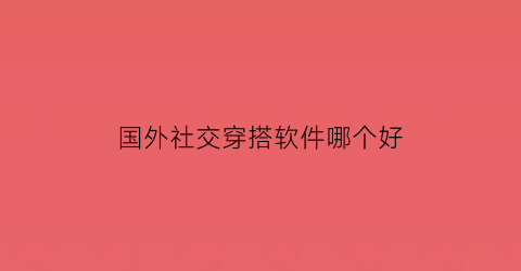 国外社交穿搭软件哪个好(国外社交穿搭软件哪个好用)