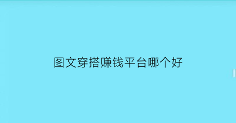 图文穿搭赚钱平台哪个好(图文穿搭赚钱平台哪个好)