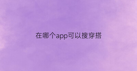 在哪个app可以搜穿搭(在哪个app可以搜穿搭图片)