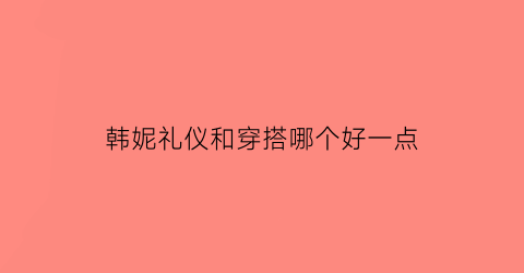 韩妮礼仪和穿搭哪个好一点