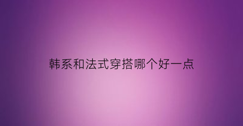 韩系和法式穿搭哪个好一点