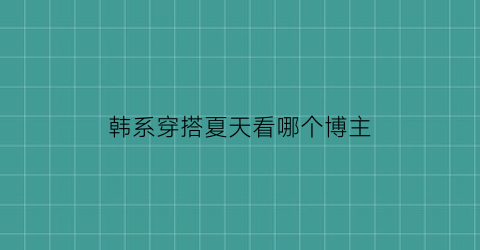 韩系穿搭夏天看哪个博主