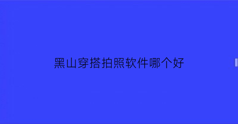 黑山穿搭拍照软件哪个好