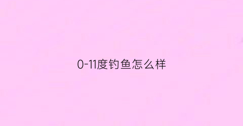 0-11度钓鱼怎么样(11度的天气钓鱼)