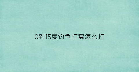 0到15度钓鱼打窝怎么打(气温10度左右打窝多久)