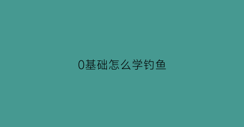 0基础怎么学钓鱼