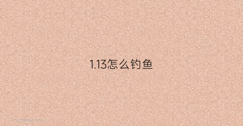 113怎么钓鱼(1122钓鱼)