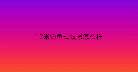 “12米钓鱼式蚊帐怎么样(一米二的蚊帐价格带支架)