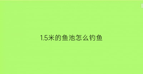 “15米的鱼池怎么钓鱼(15米的鱼池怎么钓鱼好)