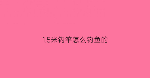 1.5米钓竿怎么钓鱼的