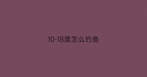 10-18度怎么钓鱼