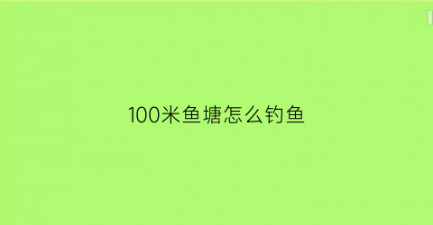 “100米鱼塘怎么钓鱼(十米深的鱼塘怎么捕捞)