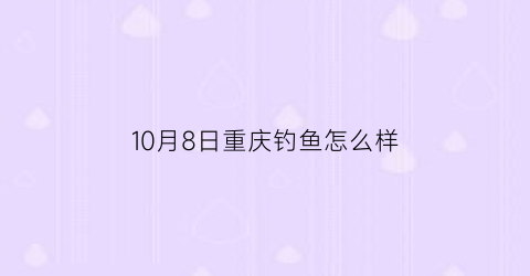 10月8日重庆钓鱼怎么样