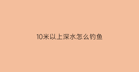 10米以上深水怎么钓鱼