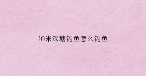 10米深塘钓鱼怎么钓鱼