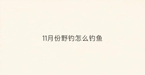 11月份野钓怎么钓鱼
