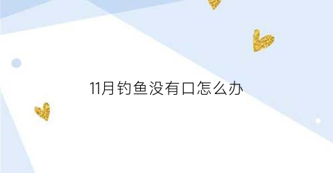 “11月钓鱼没有口怎么办(11月夜钓鱼为什么不开口)