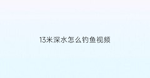 13米深水怎么钓鱼视频