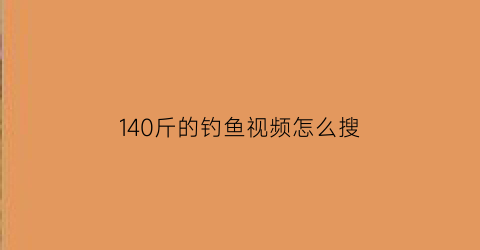 “140斤的钓鱼视频怎么搜(钓重1500)