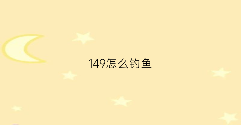 149怎么钓鱼(149去哪里钓鱼)