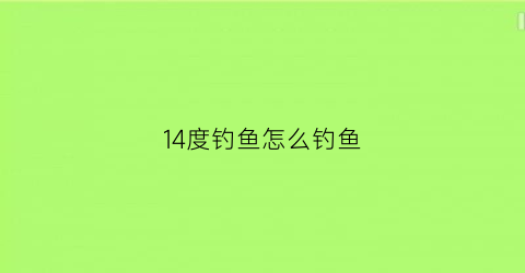 “14度钓鱼怎么钓鱼(14到22度钓鱼怎么样)