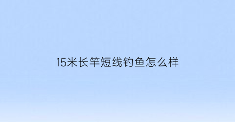 15米长竿短线钓鱼怎么样