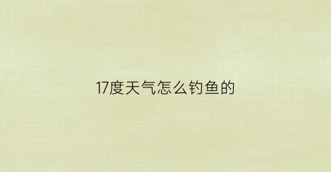 17度天气怎么钓鱼的