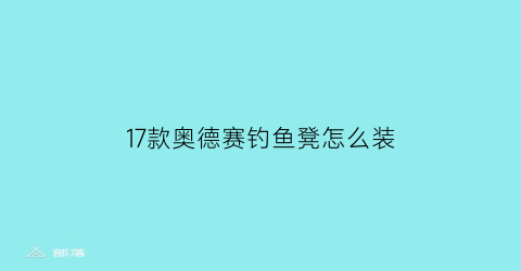 17款奥德赛钓鱼凳怎么装(17款奥德赛钓鱼凳怎么装饰)