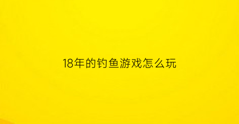 18年的钓鱼游戏怎么玩