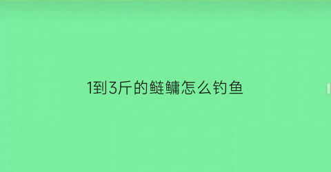 1到3斤的鲢鳙怎么钓鱼(两三斤的鲢鳙用几号线)