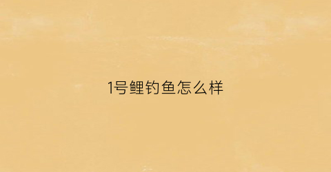 1号鲤钓鱼怎么样(鲤鱼一号饵料怎么使用)