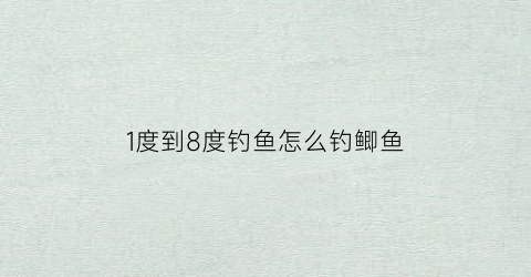 1度到8度钓鱼怎么钓鲫鱼(1度到8度钓鱼怎么钓鲫鱼视频)