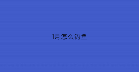 “1月怎么钓鱼(一月钓鱼用什么饵料)