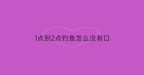 “1点到2点钓鱼怎么没有口(钓一上午鱼一口没有)