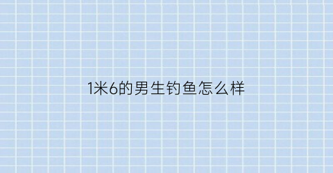 1米6的男生钓鱼怎么样