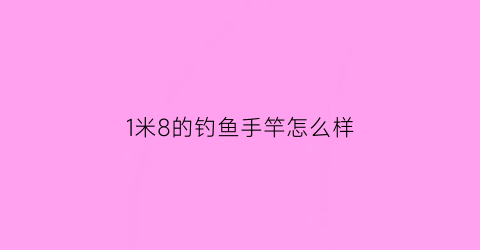 “1米8的钓鱼手竿怎么样(一米八手竿)